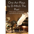 One-Act Plays by D-Mitch The Poet: Three spoken word infused inspirational one-act plays.