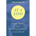 At a Loss: Finding Your Way After Miscarriage, Stillbirth, or Infant Death