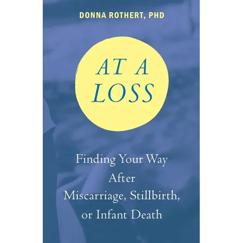 At a Loss: Finding Your Way After Miscarriage, Stillbirth, or Infant Death