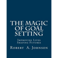 The Magic of Goal Setting: Improving Lives--Shaping Futures