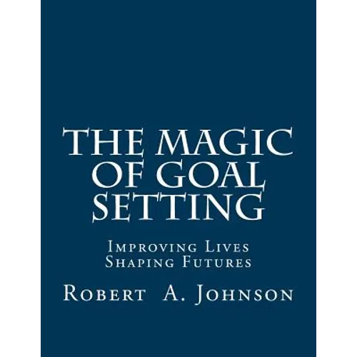 The Magic of Goal Setting: Improving Lives--Shaping Futures