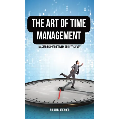 The Art of Time Management: Mastering Productivity and Efficiency