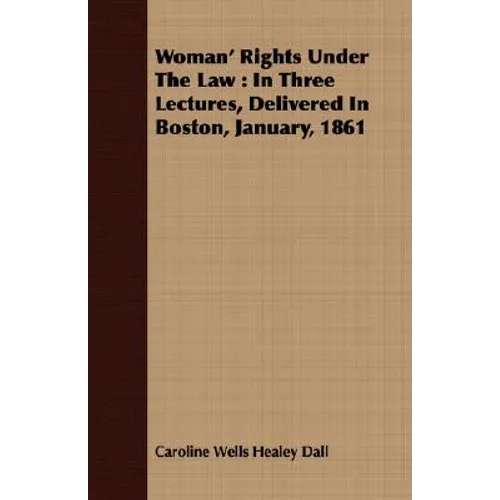 Woman' Rights Under The Law: In Three Lectures, Delivered In Boston, January, 1861