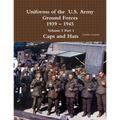 Uniforms of the U.S. Army Ground Forces 1939 - 1945 Volume 5 Part 1 Caps and Hats