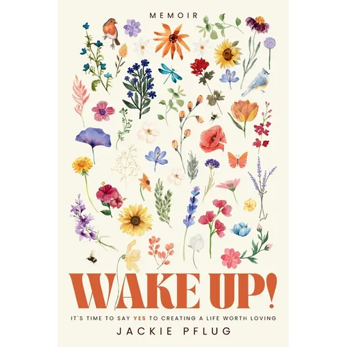 Wake Up!: It's Time to Say Yes to Creating a Life Worth Loving