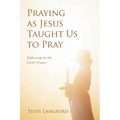 Praying as Jesus Taught Us to Pray: Reflecting on the Lord's Prayer