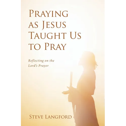 Praying as Jesus Taught Us to Pray: Reflecting on the Lord's Prayer