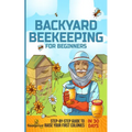 Backyard Beekeeping for Beginners: Step-By-Step Guide To Raise Your First Colonies in 30 Days