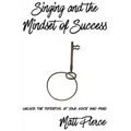 Singing and the Mindset of Success: Unlock the potential of your voice and mind