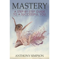 Mastery: A Step-by-Step Guide to a Successful You