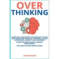 Overthinking. Learn Self-Treatment Techniques to Face and Overcome Negative Thinking, Stress, Depression, Anxiety and Insomnia. Cognitive Behavioral T