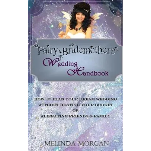 Fairy Bridemother's Wedding Handbook: How to Plan Your Dream Wedding without Busting Your Budget or Alienating Friends & Family