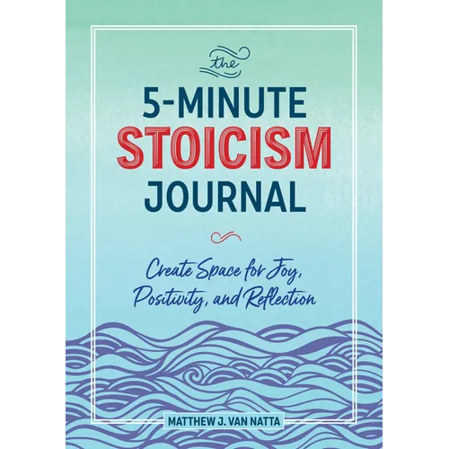The 5-Minute Stoicism Journal: Create Space for Joy, Positivity, and Reflection