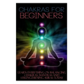 Chakras for Beginners: Learn Everything on Balancing Chakras, Mantras and Strengthening Auras Today