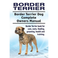 Border Terrier. Border Terrier Dog Complete Owners Manual. Border Terrier book for care, costs, feeding, grooming, health and training.