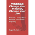Mindset: Change Your Mindset, Change Your Life.: How To Change Your Mindset To Achieve Anything.