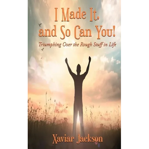 I Made It, and So Can You! - Triumphing Over the Rough Stuff in Life