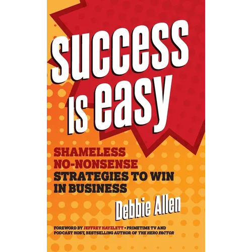 Success Is Easy: Shameless, No-Nonsense Strategies to Win in Business