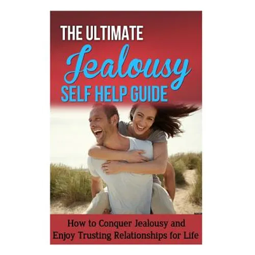 The Ultimate Jealousy Self Help Guide: How to Conquer Jealousy and Enjoy Trusting Relationships for Life