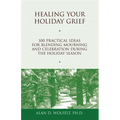 Healing Your Holiday Grief: 100 Practical Ideas for Blending Mourning and Celebration During the Holiday Season
