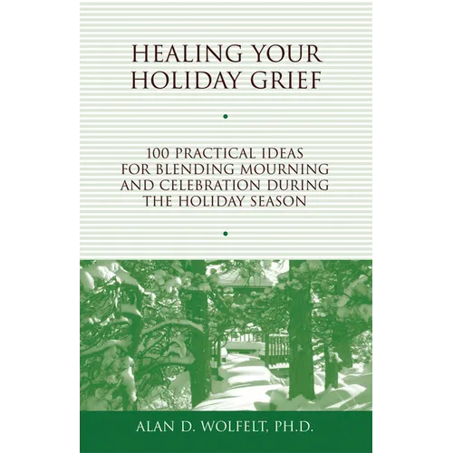 Healing Your Holiday Grief: 100 Practical Ideas for Blending Mourning and Celebration During the Holiday Season