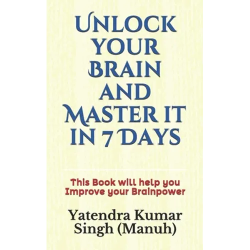 Unlock your Brain and Master it in 7 Days: This Book will help you Improve your Brainpower