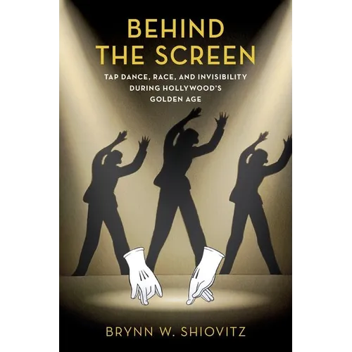 Behind the Screen: Tap Dance, Race, and Invisibility During Hollywood's Golden Age
