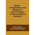Memoir, Correspondence, and Miscellanies, From the Papers of Thomas Jefferson (Volume 4)