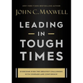 Leading in Tough Times: Overcome Even the Greatest Challenges with Courage and Confidence