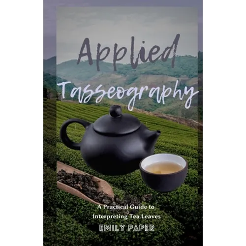 Applied Tasseography: A Practical Guide to Interpreting Tea Leaves