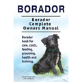 Borador. Borador Complete Owners Manual. Borador book for care, costs, feeding, grooming, health and training.