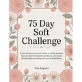 75 Day Soft Challenge: A Daily Guided Journal and Tracker to Gently Transform Your Life, Build Unshakable Confidence, and Create Mindful Habits for La