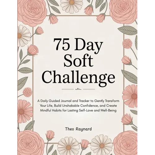 75 Day Soft Challenge: A Daily Guided Journal and Tracker to Gently Transform Your Life, Build Unshakable Confidence, and Create Mindful Habits for La