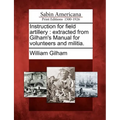 Instruction for Field Artillery: Extracted from Gilham's Manual for Volunteers and Militia.