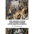 The Hidden Power and Other Papers upon Mental Science