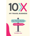 10X My Travel Business: Ten Times Better in Half the Time