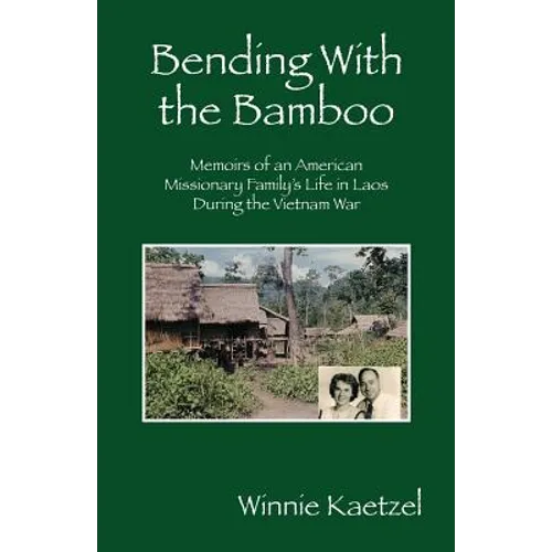 Bending with the Bamboo: Memoirs of an American Missionary Family's Life in Laos During the Vietnam War