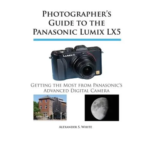 Photographer's Guide to the Panasonic Lumix LX5: Getting the Most from Panasonic's Advanced Digital Camera