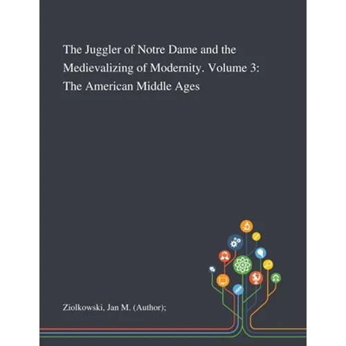 The Juggler of Notre Dame and the Medievalizing of Modernity. Volume 3: The American Middle Ages