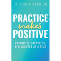 Practice Makes Positive: Prioritize Happiness Ten Minutes at a Time