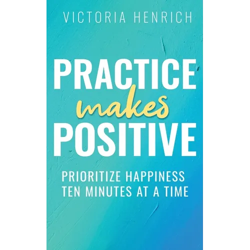 Practice Makes Positive: Prioritize Happiness Ten Minutes at a Time
