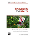 Gardening For Health: The Need to Know Guide to the Health Benefits of Horticulture