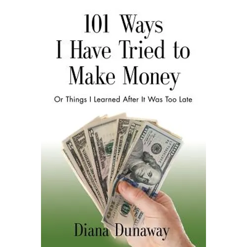 101 Ways I Have Tried to Make Money: or Things I Learned After It Was Too Late