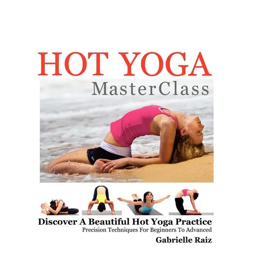 Hot Yoga MasterClass: Discover a Beautiful Hot Yoga Practice, Precision Techniques for Beginners to Advanced (Black & White Edition)