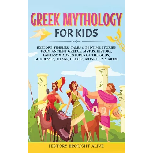 Greek Mythology For Kids: Explore Timeless Tales & Bedtime Stories From Ancient Greece. Myths, History, Fantasy & Adventures of The Gods, Goddes