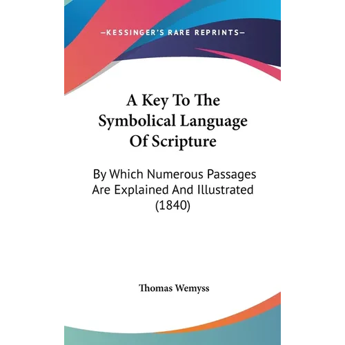 A Key To The Symbolical Language Of Scripture: By Which Numerous Passages Are Explained And Illustrated (1840)