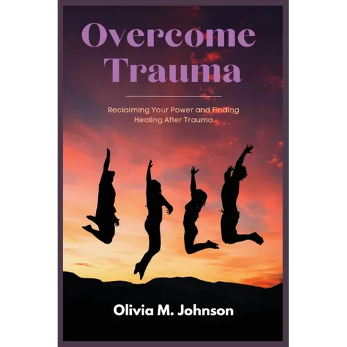 Overcome Trauma: Reclaiming Your Power and Finding Healing After Trauma