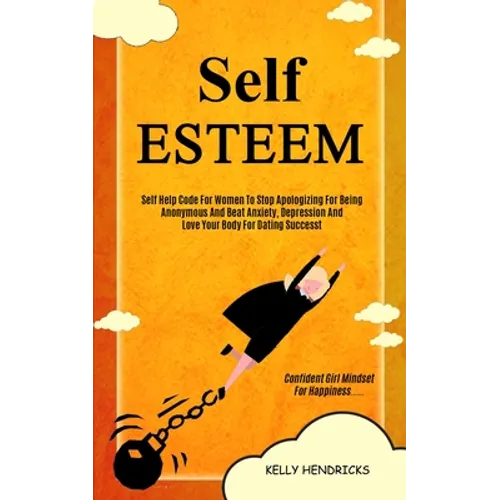 Self Esteem: Self Help Code For Women To Stop Apologizing For Being Anonymous And Beat Anxiety, Depression And Love Your Body For Dating Success (Conf