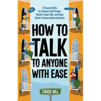 How to Talk to Anyone with Ease: 9 Crucial Skills to Connect with People, Master Small Talk, and Have Better Conversations Anytime