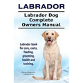Labrador. Labrador Dog Complete Owners Manual. Labrador book for care, costs, feeding, grooming, health and training.